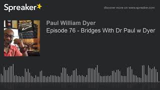 Episode 76 - Bridges With Dr Paul w Dyer