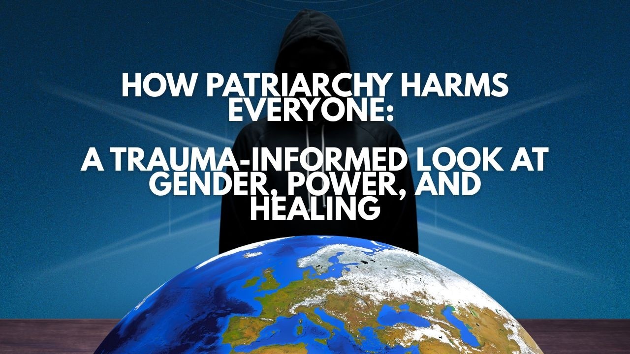 Healing the Patriarchy: Trauma-Informed Insights on Gender, Power & Healing