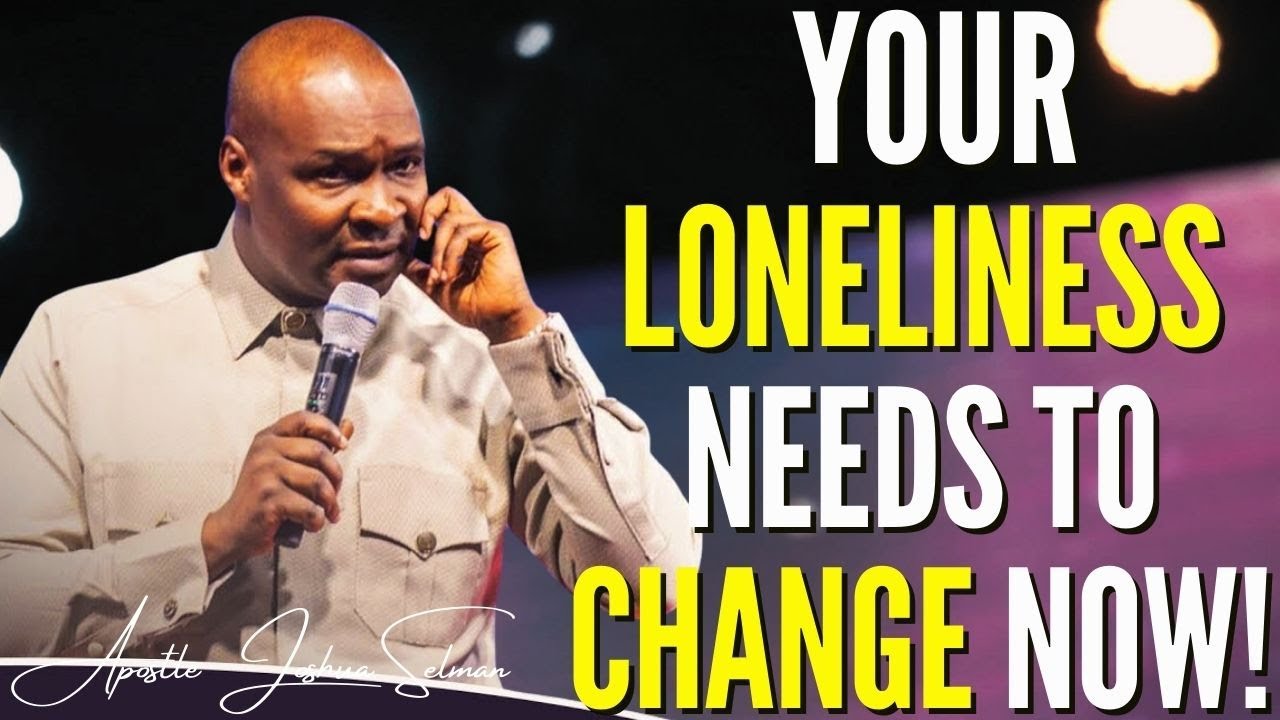 APOSTLE JOSHUA SELMAN – YOUR LONELINESS NEEDS TO CHANGE NOW ! #APOSTLEJOSHUASELMAN