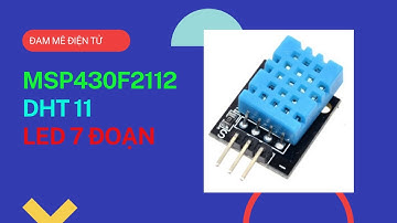 Hướng dẫn giao tiếp DHT11 với LED 7 ĐOẠN dùng vi điều khiển MSP430F2112 | Đam Mê Điện Tử
