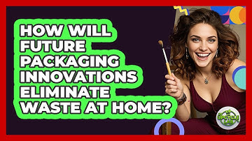 How Will Future Packaging Innovations Eliminate Waste At Home? - The Upcycle Lab