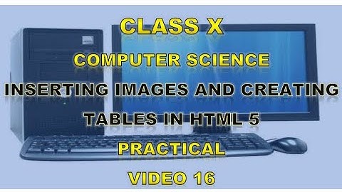 Class 10 | Computer Science | Inserting Images and Creating Tables in HTML 5 | Practical | Video 16