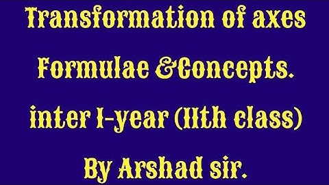 TRANSFORMATION(CHANGE) OF AXES. FORMULAE AND BASIC CONCEPTS . INTER I-YEAR ( ENGLISH) BY ARSHAD SIR.