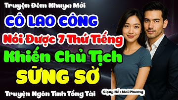 Cô Lao Công Nới Được 7 Thứ Tiếng Khiến Chủ Tịch Sững Sờ | Truyện Đêm Khuya Mới