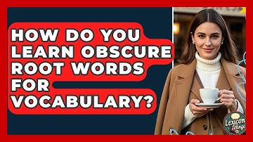 How Do You Learn Obscure Root Words For Vocabulary? - Lexicon Lounge