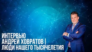 Интервью Андрей Ховратов | Люди нашего Тысячелетия