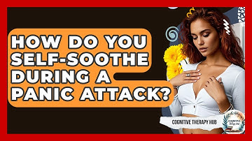 How Do You Self-soothe During A Panic Attack? - Cognitive Therapy Hub