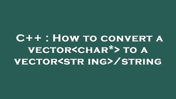 C++ : How to convert a vector char*  to a vector string /string