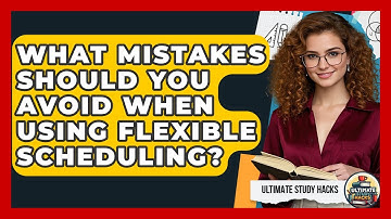 What Mistakes Should You Avoid When Using Flexible Scheduling? - Ultimate Study Hacks