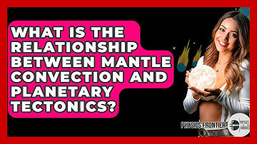 What Is The Relationship Between Mantle Convection And Planetary Tectonics? - Physics Frontier