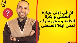 ان في اولى تجارة انجلش و بكرة الكليه و مش عارف اعمل ايه؟ انصحنى