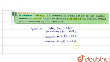 A 220V, 50Hz ac source is connected to an inductance of 0.2H and a resistance of
