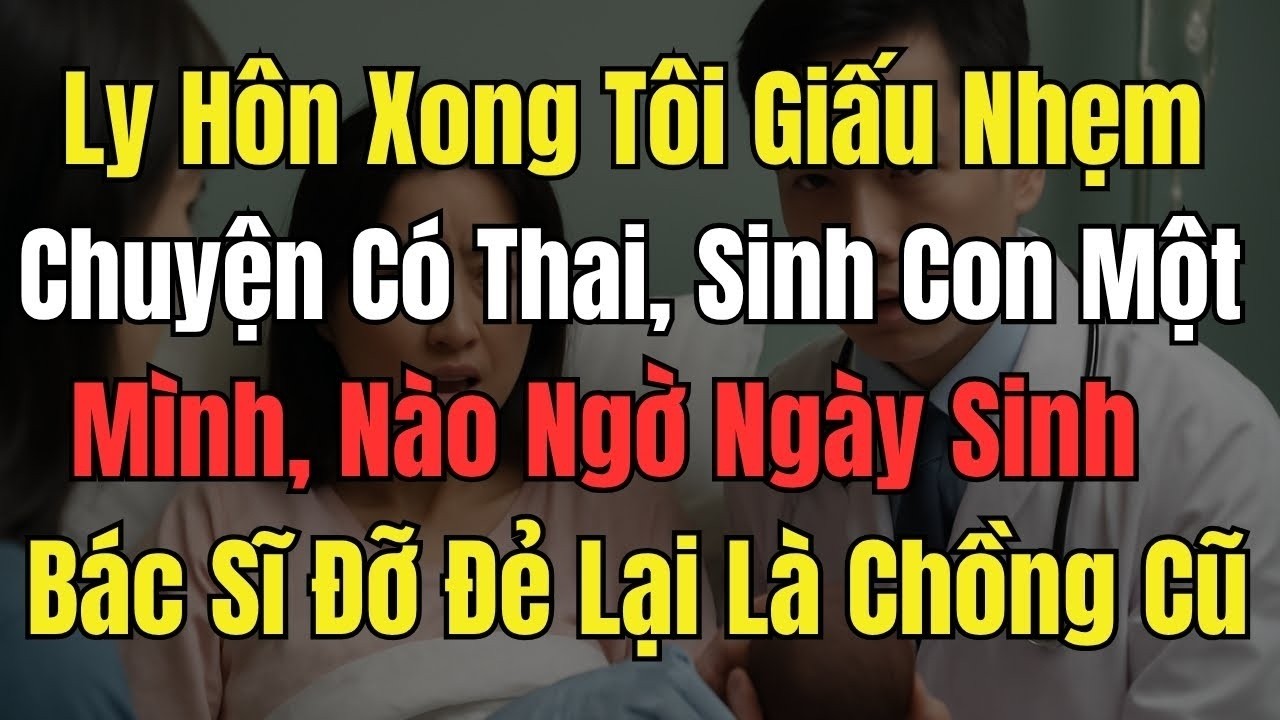 Ly Hôn Xong, Tôi Giấu Nhẹm Chuyện Có Thai, Sinh Con 1 Mình Nào Ngờ Ngày Sinh Bé Bác Sĩ Đỡ Đẻ Là C...