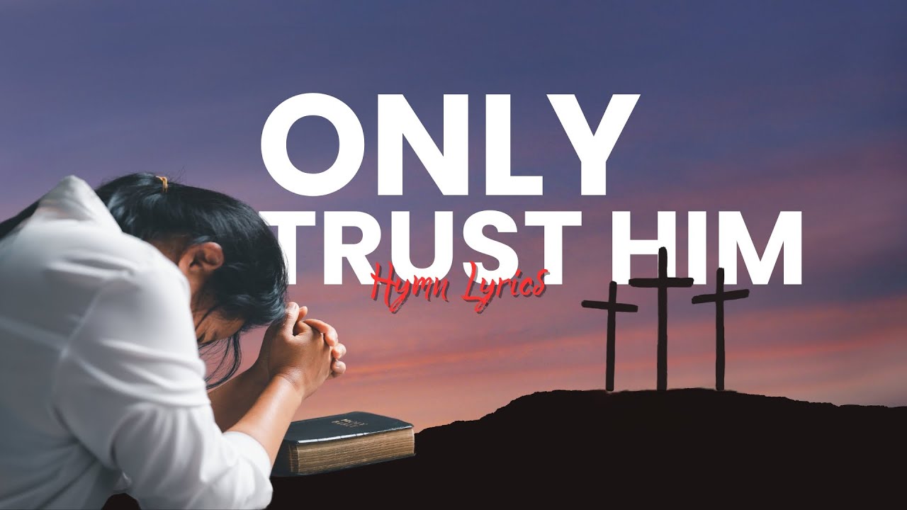 Only Trust Him - Hymn Lyrics Only Trust Him - Hymn Lyrics