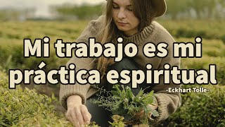 MI TRABAJO ES MI PRÁCTICA ESPIRITUAL - Eckhart Tolle