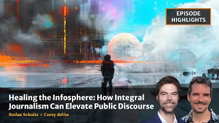 Healing the Infosphere: How Integral Journalism Can Elevate Public Discourse [Highlights]