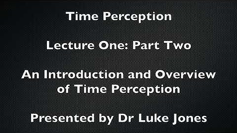 Lecture 1: Part Two: An Introduction and Overview of Time Perception 1