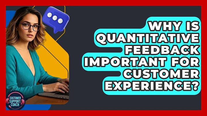 Why Is Quantitative Feedback Important For Customer Experience? - Customer Support Coach