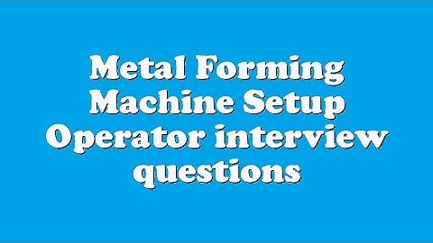 Metal Forming Machine Setup Operator interview questions