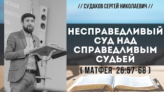 Несправедливый суд над справедливым судьей (Матфея 26:57-68) // Судаков С.Н.