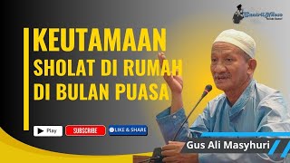 NGAJI KH AGOES ALI MASYHURI (GUS ALI) _ KEUTAMAAN SHOLAT DI RUMAH DI BULAN PUASA