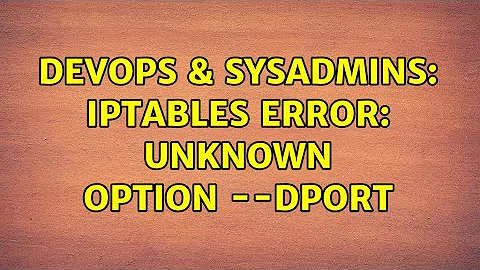 DevOps & SysAdmins: iptables error: unknown option --dport (4 Solutions!!)