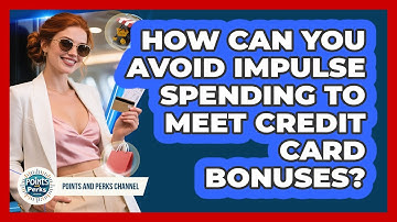 How Can You Avoid Impulse Spending To Meet Credit Card Bonuses? - Points and Perks Channel