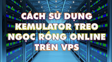 ZangVPS | Hướng Dẫn Dùng Kemulator Để Chơi Game Ngọc Rồng Online Trên VPS