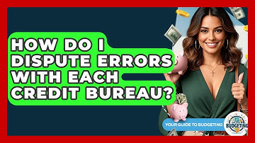 How Do I Dispute Errors With Each Credit Bureau? - Your Guide to Budgeting