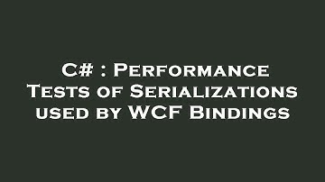 C# : Performance Tests of Serializations used by WCF Bindings