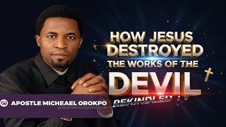 How Jesus Destroyed the Works of the Devil | Victory in Christ Explained | Apostle Michael Orokpo