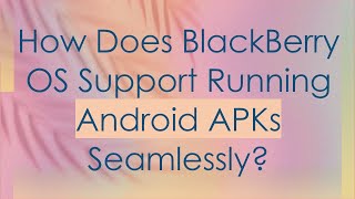 How Does BlackBerry OS Support Running Android APKs Seamlessly? screenshot 5