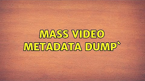 Mass video metadata dump`