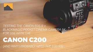 Testing the Canon EOS R + BMPCC 6K for use with the Canon C200 (and why I probably need an EOS R5)