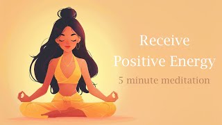 Receive Positive Energy 5 Minute Guided Meditation