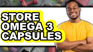 How to Store Omega-3 Capsules - Full Guide screenshot 3