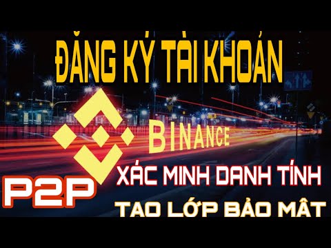 Cách đăng Ký Tài Khoản Binance Xác Minh Danh Tính Tạo Lớp Bảo Mật Mua Bán P2P Kiếm Tiền Online 