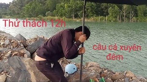 12H Câu Cá Xuyên Đêm Bên Hồ Nước Sâu Hơn Mười Mét Săn Cá Lăng