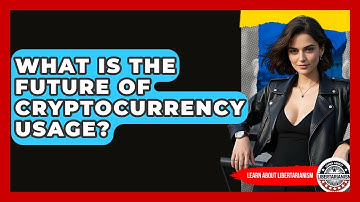 What Is The Future Of Cryptocurrency Usage? - Learn About Libertarianism