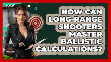 How Can Long-range Shooters Master Ballistic Calculations? - The Marksman