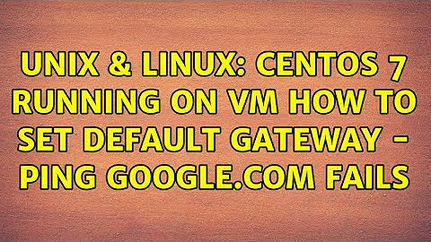 Unix & Linux: Centos 7 running on VM how to set default gateway - ping google.com fails