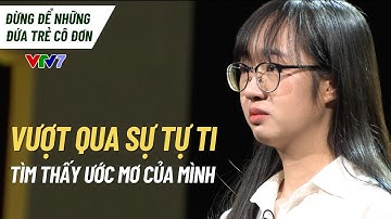 Thoát khỏi sự tự ti vì nghèo khó và tìm thấy ước mơ của mình | Đừng để những đứa trẻ cô đơn