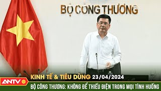 Bản tin kinh tế và tiêu dùng ngày 23\/4: Bộ Công Thương: Không để thiếu điện trong mọi tình huống