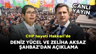 CHP heyeti Hakkari'de: Deniz Yücel ve Zeliha Aksaz Şahbaz'dan açıklama #CANLI