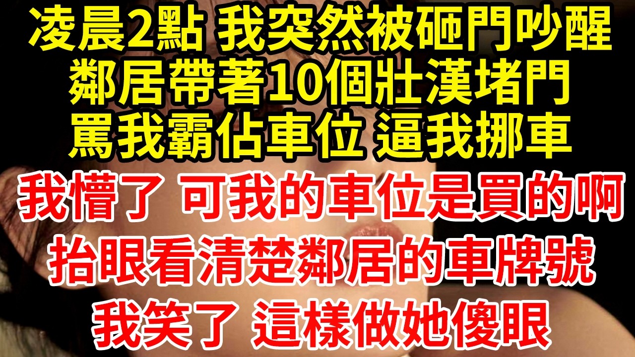 凌晨2點 我突然被砸門吵醒鄰居帶著10個壯漢堵門罵我霸佔車位 逼我挪車我懵了 可我的車位是買的啊抬眼看清楚鄰居的車牌號我笑了 這樣做她傻眼