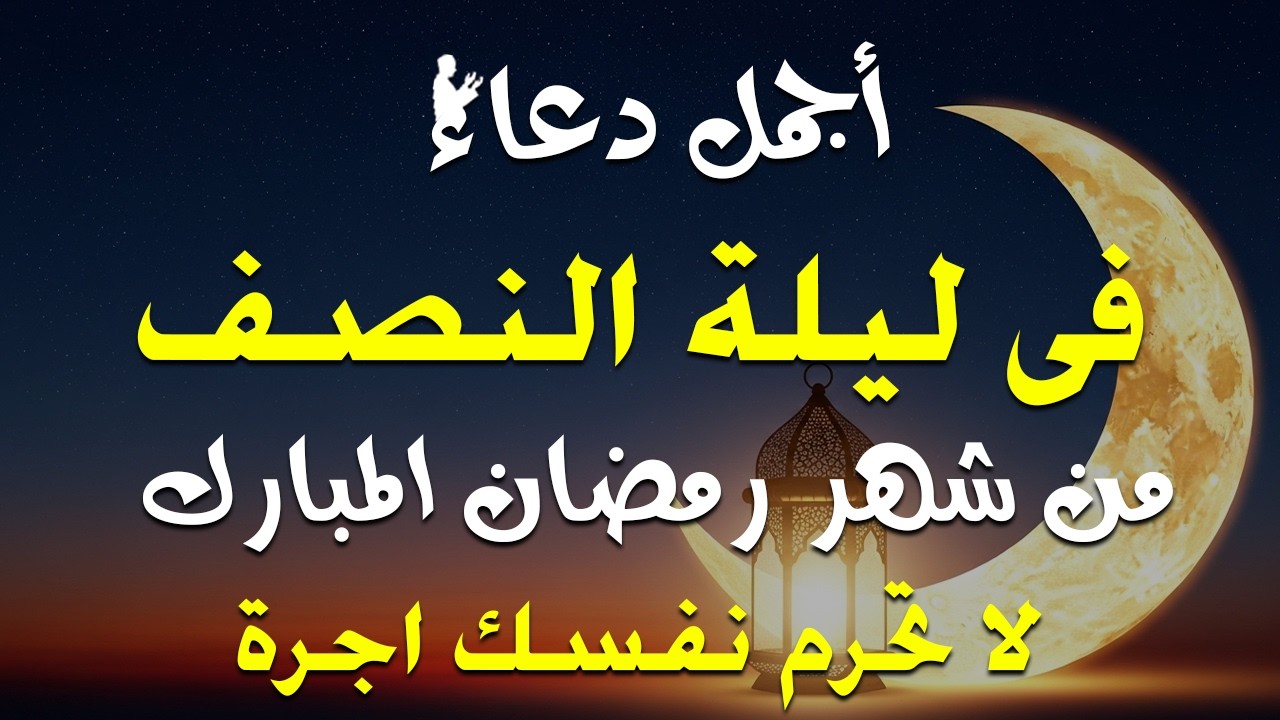 دعاء في ليله النصف من شهر رمضان 2026 ليلة رفع البلاء وقضاء الحوائج وجلب الرزق والفرج العاجل 🤲