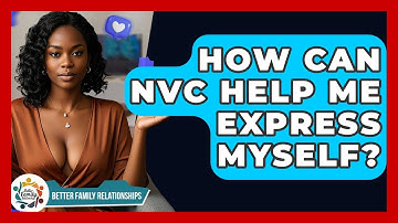 How Can NVC Help Me Express Myself? - Better Family Relationships