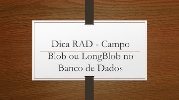 Dica RAD - Campo Blob ou LongBlob no Banco de Dados