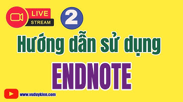 Hướng dẫn sử dụng Endnote - Khoá 2 | TS.BS.Vũ Duy Kiên