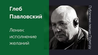 Глеб Павловский. Ленин: исполнение желаний